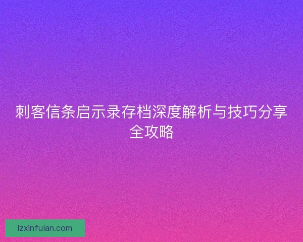 刺客信条启示录存档深度解析与技巧分享全攻略