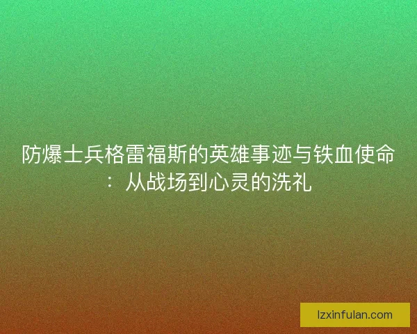 防爆士兵格雷福斯的英雄事迹与铁血使命：从战场到心灵的洗礼