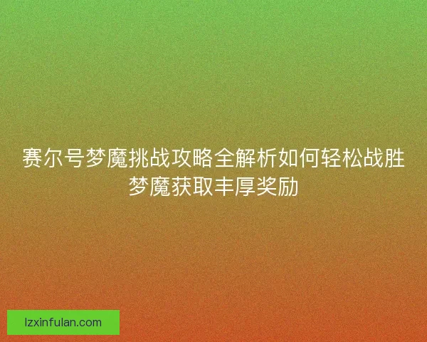 赛尔号梦魔挑战攻略全解析如何轻松战胜梦魔获取丰厚奖励